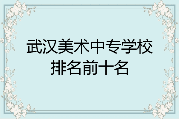 武汉美术中专学校排名前十名