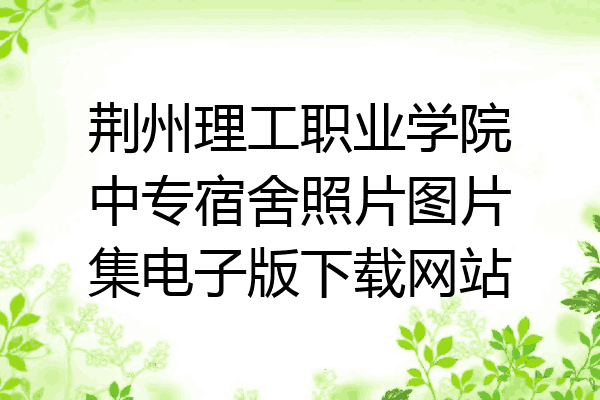 荆州理工职业学院中专宿舍照片图片集电子版下载网站