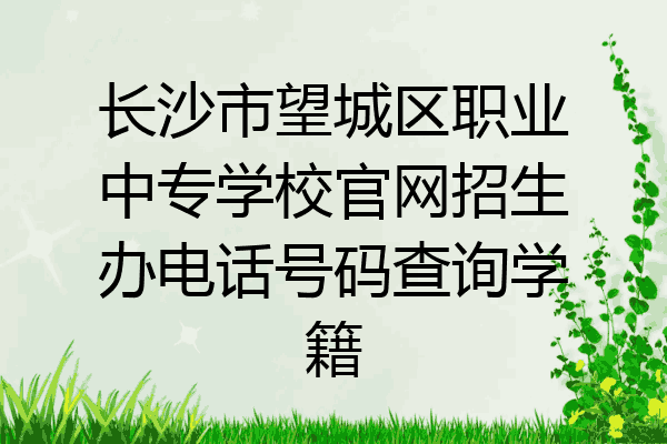 长沙市望城区职业中专学校官网招生办电话号码查询学籍