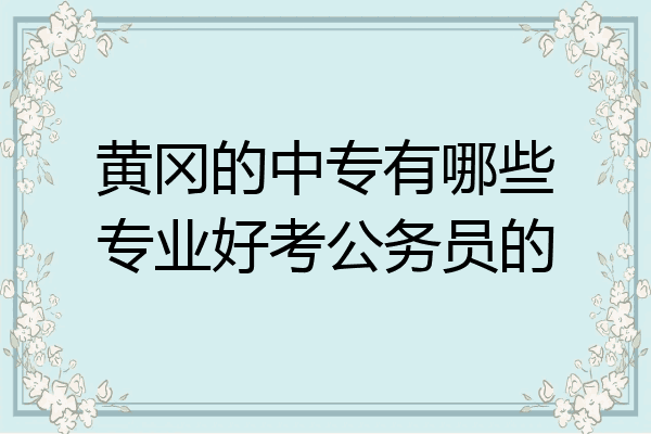 黄冈的中专有哪些专业好考公务员的