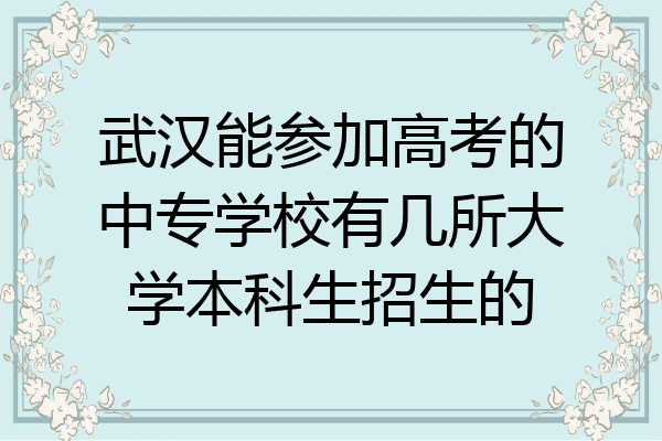 武汉能参加高考的中专学校有几所大学本科生招生的