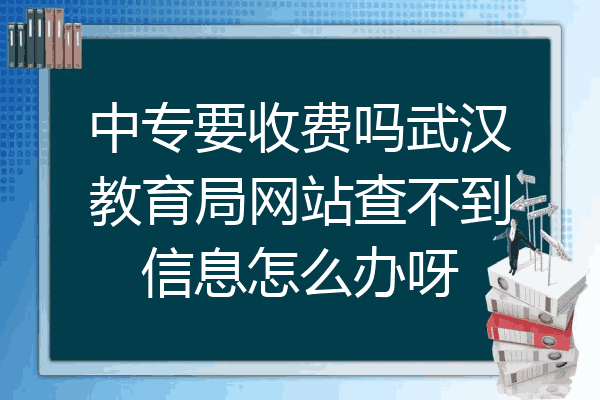 中专要收费吗武汉教育局网站查不到信息怎么办呀