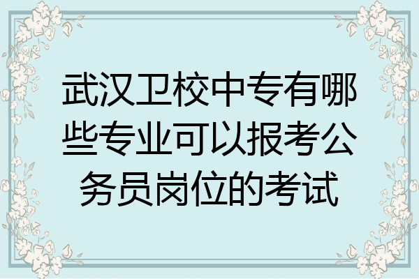武汉卫校中专有哪些专业可以报考公务员岗位的考试