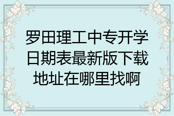 罗田理工中专开学日期表最新版下载地址在哪里找啊