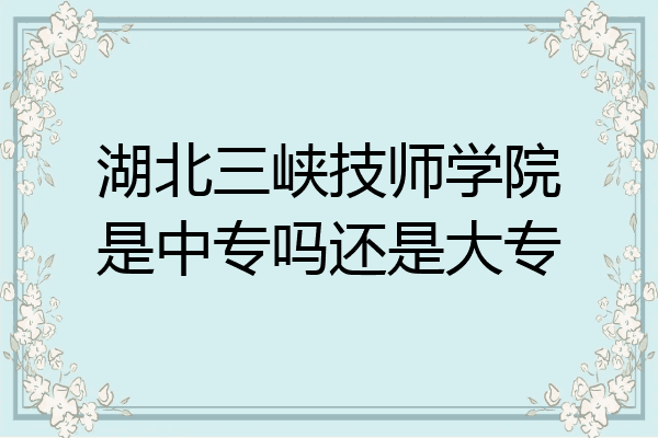湖北三峡技师学院是中专吗还是大专