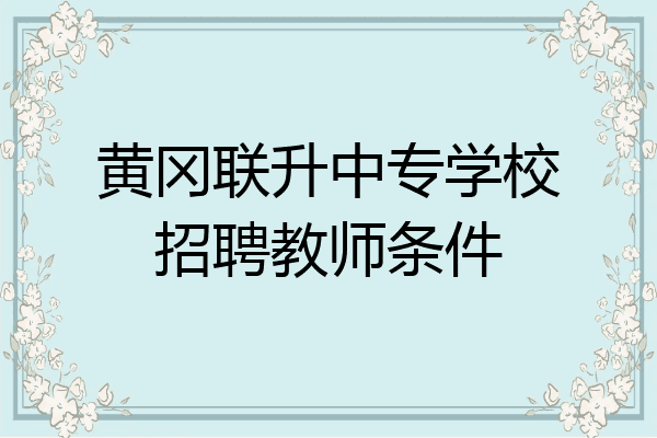 黄冈联升中专学校招聘教师条件