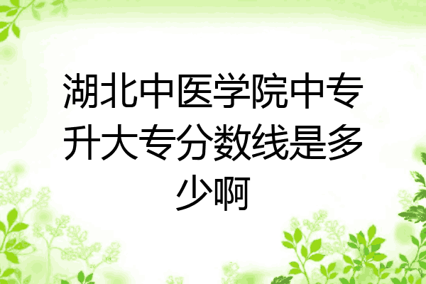 湖北中医学院中专升大专分数线是多少啊