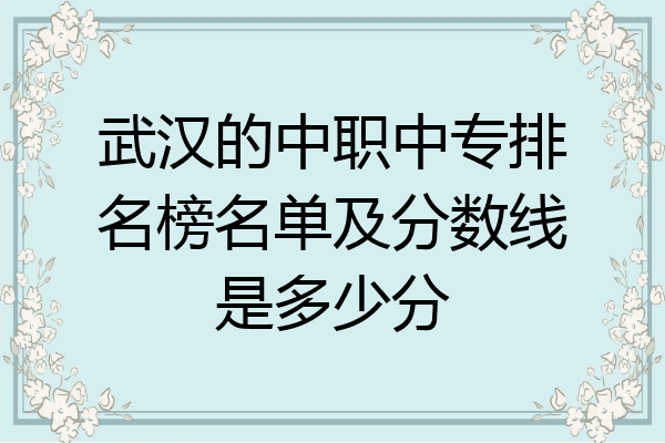 武汉的中职中专排名榜名单及分数线是多少分