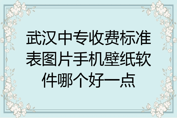 武汉中专收费标准表图片手机壁纸软件哪个好一点