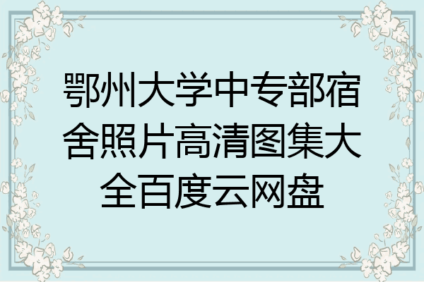 鄂州大学中专部宿舍照片高清图集大全百度云网盘