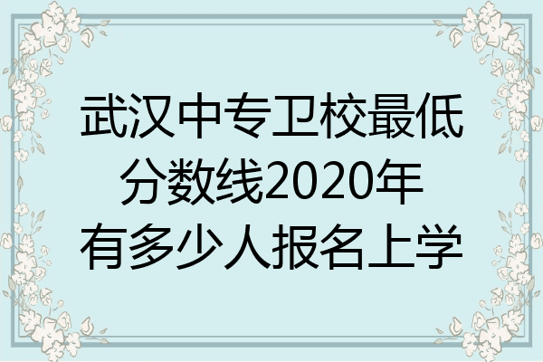武汉中专卫校最低分数线2020年有多少人报名上学