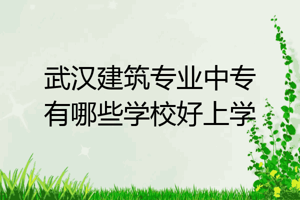 武汉建筑专业中专有哪些学校好上学