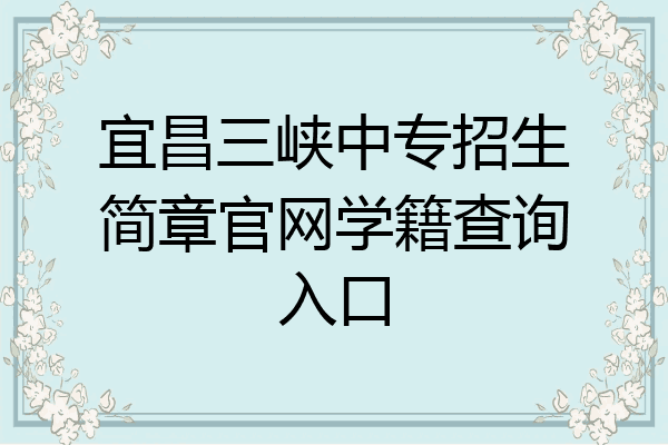 宜昌三峡中专招生简章官网学籍查询入口
