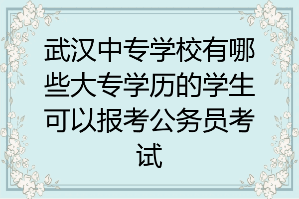 武汉中专学校有哪些大专学历的学生可以报考公务员考试