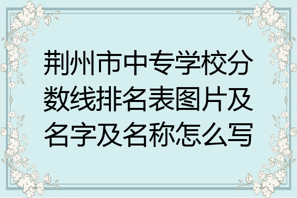 荆州市中专学校分数线排名表图片及名字及名称怎么写