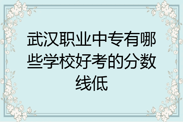 武汉职业中专有哪些学校好考的分数线低