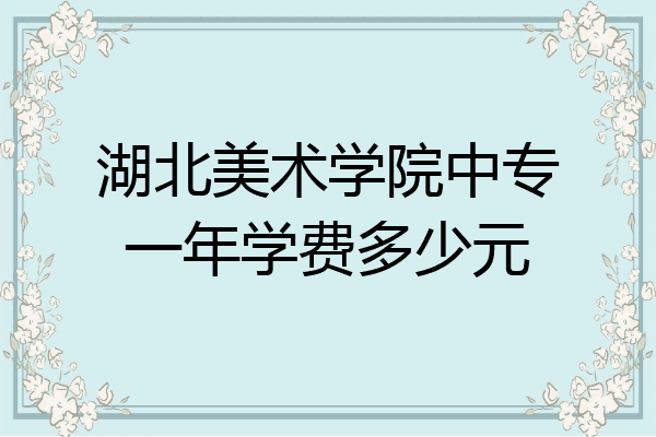 湖北美术学院中专一年学费多少元