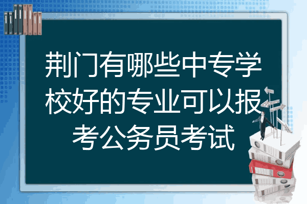 荆门有哪些中专学校好的专业可以报考公务员考试