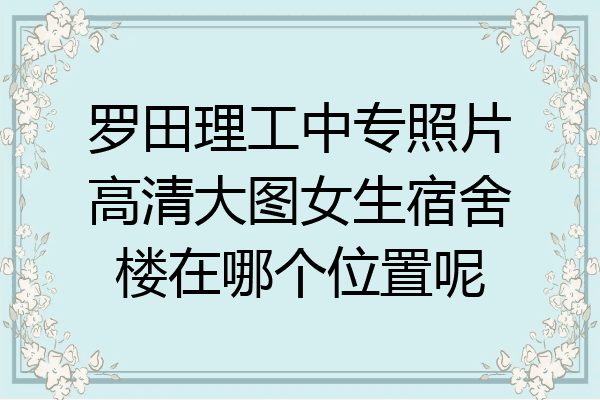罗田理工中专照片高清大图女生宿舍楼在哪个位置呢