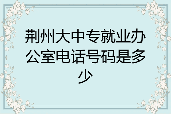 荆州大中专就业办公室电话号码是多少