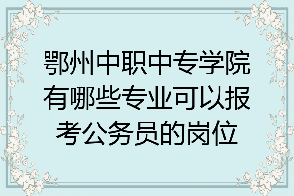 鄂州中职中专学院有哪些专业可以报考公务员的岗位