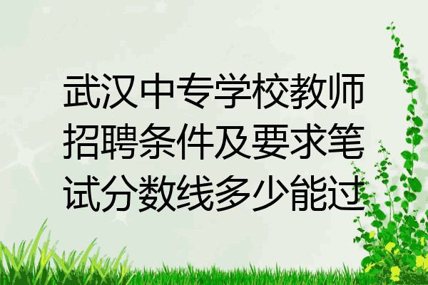 武汉中专学校教师招聘条件及要求笔试分数线多少能过
