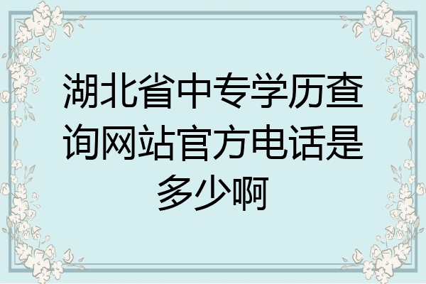 湖北省中专学历查询网站官方电话是多少啊