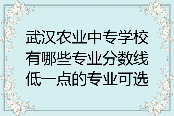 武汉农业中专学校有哪些专业分数线低一点的专业可选