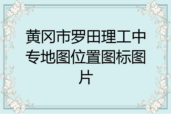 黄冈市罗田理工中专地图位置图标图片