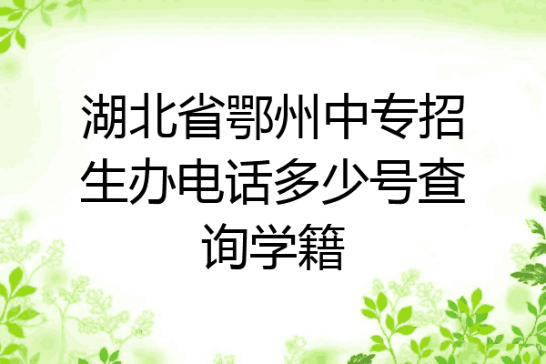 湖北省鄂州中专招生办电话多少号查询学籍