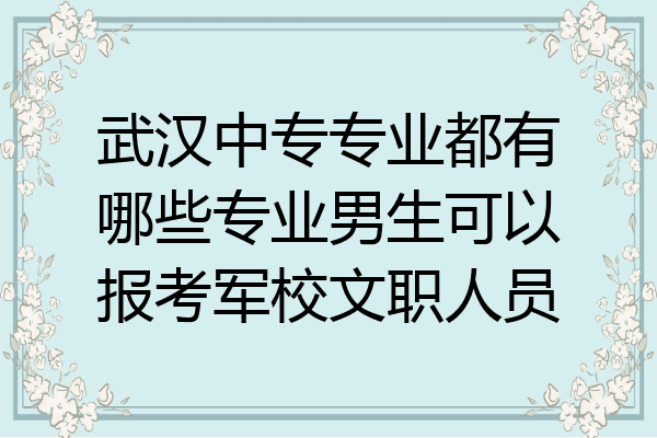 武汉中专专业都有哪些专业男生可以报考军校文职人员