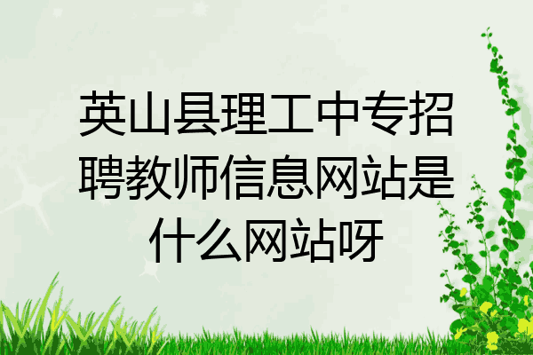 英山县理工中专招聘教师信息网站是什么网站呀