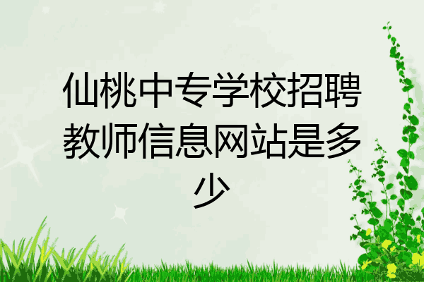 仙桃中专学校招聘教师信息网站是多少
