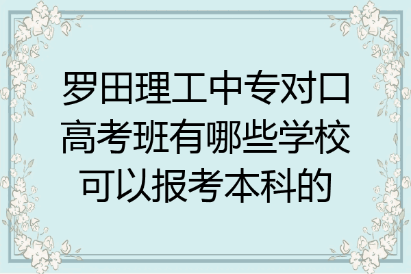 罗田理工中专对口高考班有哪些学校可以报考本科的