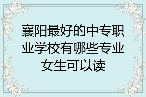 襄阳最好的中专职业学校有哪些专业女生可以读