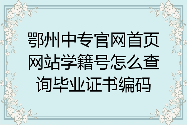 鄂州中专官网首页网站学籍号怎么查询毕业证书编码
