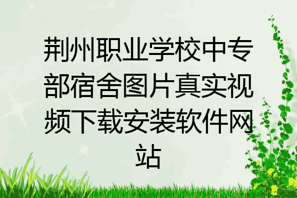 荆州职业学校中专部宿舍图片真实视频下载安装软件网站