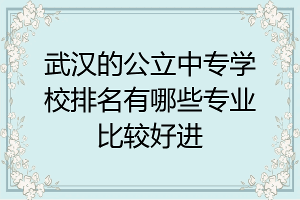武汉的公立中专学校排名有哪些专业比较好进