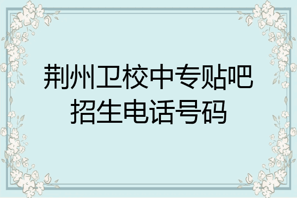 荆州卫校中专贴吧招生电话号码