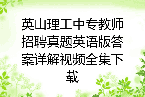 英山理工中专教师招聘真题英语版答案详解视频全集下载
