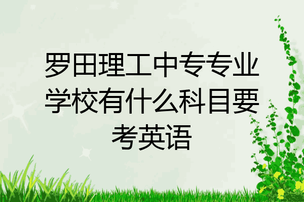 罗田理工中专专业学校有什么科目要考英语