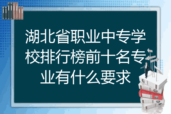 湖北省职业中专学校排行榜前十名专业有什么要求