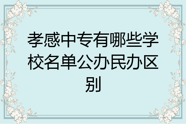 孝感中专有哪些学校名单公办民办区别
