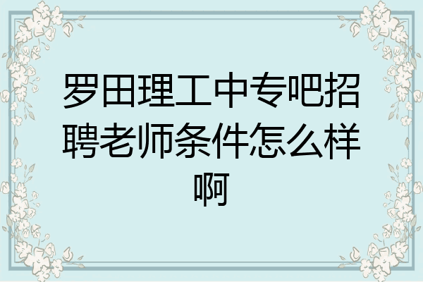 罗田理工中专吧招聘老师条件怎么样啊