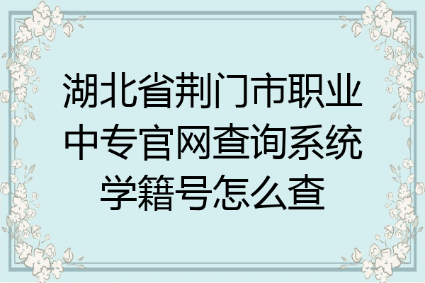 湖北省荆门市职业中专官网查询系统学籍号怎么查