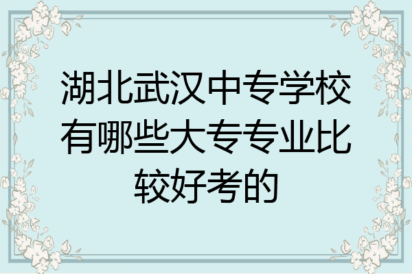 湖北武汉中专学校有哪些大专专业比较好考的