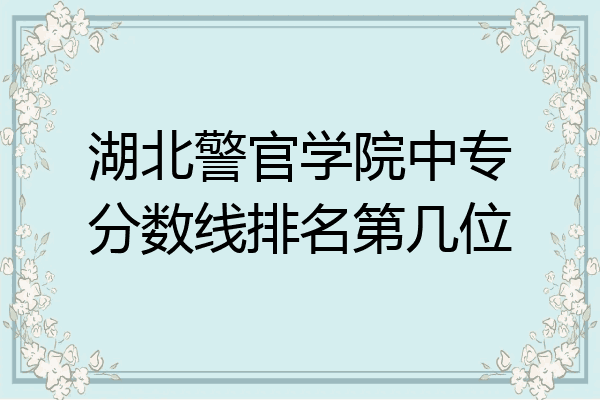 湖北警官学院中专分数线排名第几位