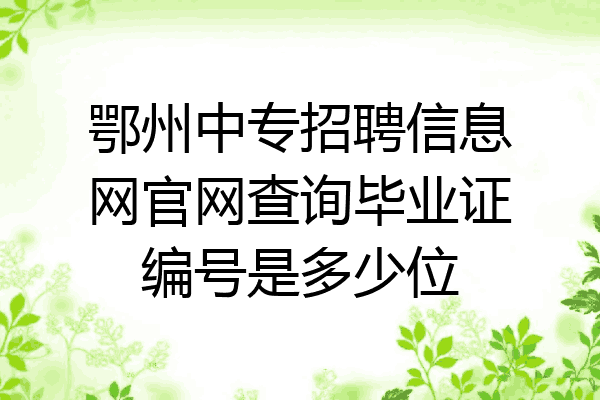 鄂州中专招聘信息网官网查询毕业证编号是多少位