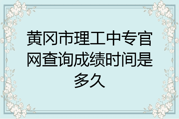 黄冈市理工中专官网查询成绩时间是多久