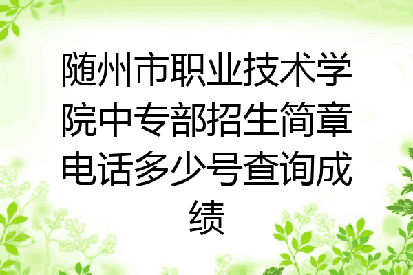 随州市职业技术学院中专部招生简章电话多少号查询成绩